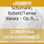 Schumann, Robert/Tamas Vasary - Op.9, Op.28, Op.17, Op.15 cd musicale di Schumann, Robert/Tamas Vasary