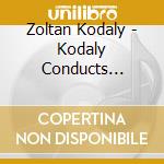 Zoltan Kodaly - Kodaly Conducts Kodaly (2 Cd) cd musicale di Various/Zoltan Kodaly