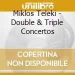 Miklos Teleki - Double & Triple Concertos cd musicale