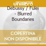Debussy / Fulei - Blurred Boundaries cd