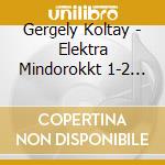 Gergely Koltay - Elektra Mindorokkt 1-2 (2 Cd) cd musicale