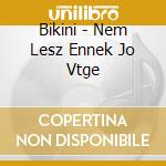 Bikini - Nem Lesz Ennek Jo Vtge cd
