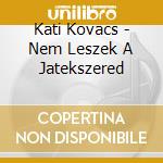 Kati Kovacs - Nem Leszek A Jatekszered