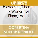 Hlavacsek,Tihamer - Works For Piano, Vol. 1 cd musicale