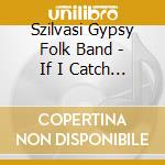 Szilvasi Gypsy Folk Band - If I Catch The Devil cd
