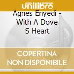 Agnes Enyedi - With A Dove S Heart cd musicale