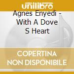 Agnes Enyedi - With A Dove S Heart cd