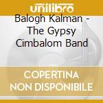 Balogh Kalman - The Gypsy Cimbalom Band cd musicale