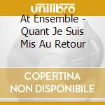 At Ensemble - Quant Je Suis Mis Au Retour cd musicale di At Ensemble