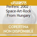 Periferic 2002 - Space-Art-Rock From Hungary cd