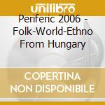 Periferic 2006 - Folk-World-Ethno From Hungary cd musicale