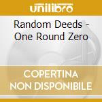 Random Deeds - One Round Zero cd