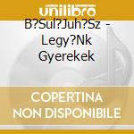 B?Sul?Juh?Sz - Legy?Nk Gyerekek cd