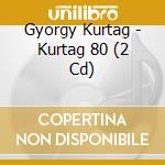 Gyorgy Kurtag - Kurtag 80 (2 Cd) cd musicale di Gyorgy Kurtag