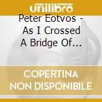 Peter Eotvos - As I Crossed A Bridge Of Dreams cd