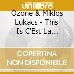 Ozone & Miklos Lukacs - This Is C'Est La Vie cd musicale di Ozone & Miklos Lukacs