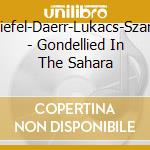 Schiefel-Daerr-Lukacs-Szandai - Gondellied In The Sahara cd musicale di Schiefel