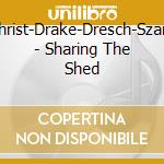 Gilchrist-Drake-Dresch-Szandai - Sharing The Shed cd musicale di Gilchrist