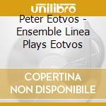Peter Eotvos - Ensemble Linea Plays Eotvos cd musicale di Peter Eotvos