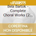 Bela Bartok - Complete Choral Works (2 Cd) cd musicale di Laszlo Dobszay