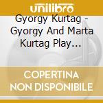 Gyorgy Kurtag - Gyorgy And Marta Kurtag Play Kurtag cd