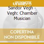 Sandor Vegh - Vegh: Chamber Musician cd musicale di Sandor Vegh