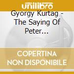 Gyorgy Kurtag - The Saying Of Peter Bornemisza cd musicale