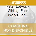 Peter Eotvos - Gliding: Four Works For Symphonic Orchestra cd musicale