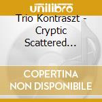 Trio Kontraszt - Cryptic Scattered Images Of Time Forgotten cd musicale