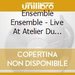 Ensemble Ensemble - Live At Atelier Du Plateau cd