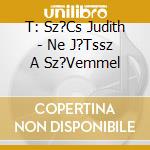 T: Sz?Cs Judith - Ne J?Tssz A Sz?Vemmel cd