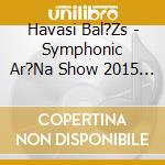 Havasi Bal?Zs - Symphonic Ar?Na Show 2015 (Br+Live Cd) cd musicale di Havasi Bal?Zs