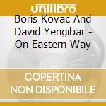 Boris Kovac And David Yengibar - On Eastern Way cd
