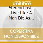 Stereochrist - Live Like A Man Die As A God cd