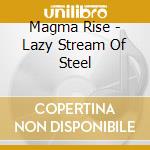 Magma Rise - Lazy Stream Of Steel cd