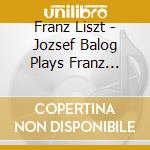 Franz Liszt - Jozsef Balog Plays Franz Liszt Hungaricum cd musicale di Franz Liszt