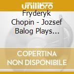 Fryderyk Chopin - Jozsef Balog Plays Chopin cd musicale di Fryderyk Chopin