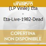 (LP Vinile) Eta - Eta-Live-1982-Dead vinile