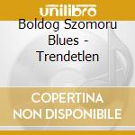 Boldog Szomoru Blues - Trendetlen cd musicale di Boldog Szomoru Blues