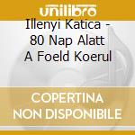 Illenyi Katica - 80 Nap Alatt A Foeld Koerul cd