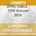 Ill?Nyi Katica - ?J?Vi Koncert 2016 cd