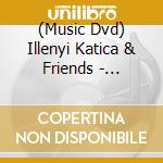 (Music Dvd) Illenyi Katica & Friends - Koncert 2017 cd musicale