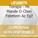 Ternipe - Pe Mande O Cheri Felettem Az Eg? cd