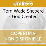 Tom Wade Sheperd - God Created cd