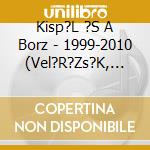 Kisp?L ?S A Borz - 1999-2010 (Vel?R?Zs?K, T?Rist?K ?N,Szeretlek,,,A Legfels? Polcr?L+Live Dvd) cd