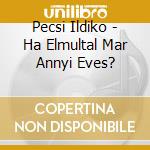 Pecsi Ildiko - Ha Elmultal Mar Annyi Eves? cd