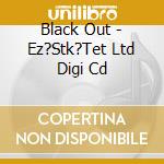 Black Out - Ez?Stk?Tet Ltd Digi Cd cd