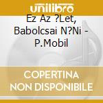Ez Az ?Let, Babolcsai N?Ni - P.Mobil cd