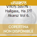 V?R?S Istv?N - Hallgass, Ha J?T Akarsz Vol 6. cd
