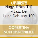 Nagy J?Nos Tri? - Jazz De Lune Debussy 100 cd